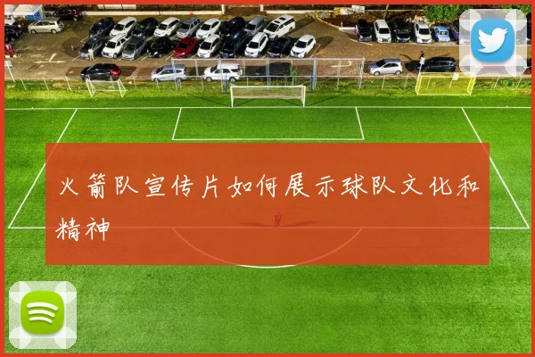 火箭队宣传片如何展示球队文化和精神