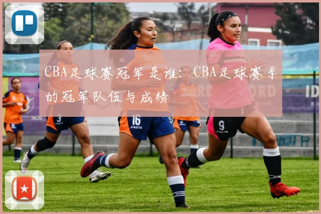 CBA足球赛冠军是谁：CBA足球赛季的冠军队伍与成绩
