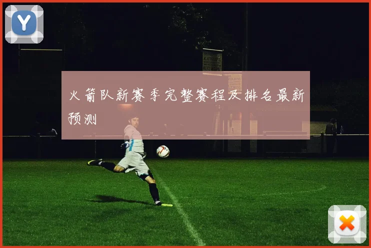 火箭队新赛季完整赛程及排名最新预测