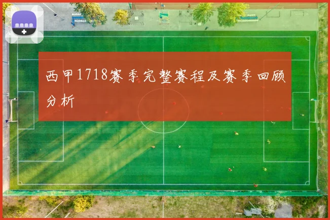 西甲1718赛季完整赛程及赛季回顾分析