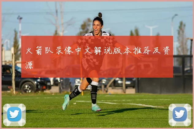 火箭队录像中文解说版本推荐及资源