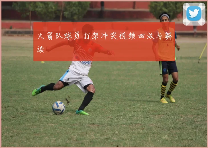 火箭队球员打架冲突视频回放与解读