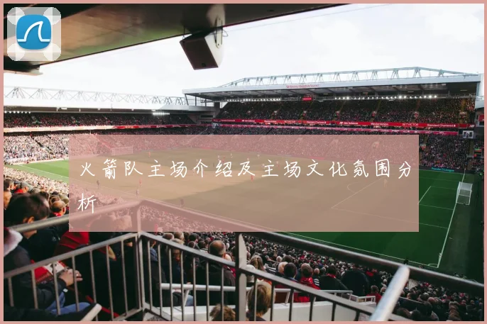 火箭队主场介绍及主场文化氛围分析