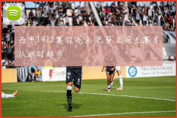 西甲1415赛程亮点 巴萨三冠王赛季从这时起步